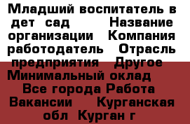 Младший воспитатель в дет. сад N113 › Название организации ­ Компания-работодатель › Отрасль предприятия ­ Другое › Минимальный оклад ­ 1 - Все города Работа » Вакансии   . Курганская обл.,Курган г.